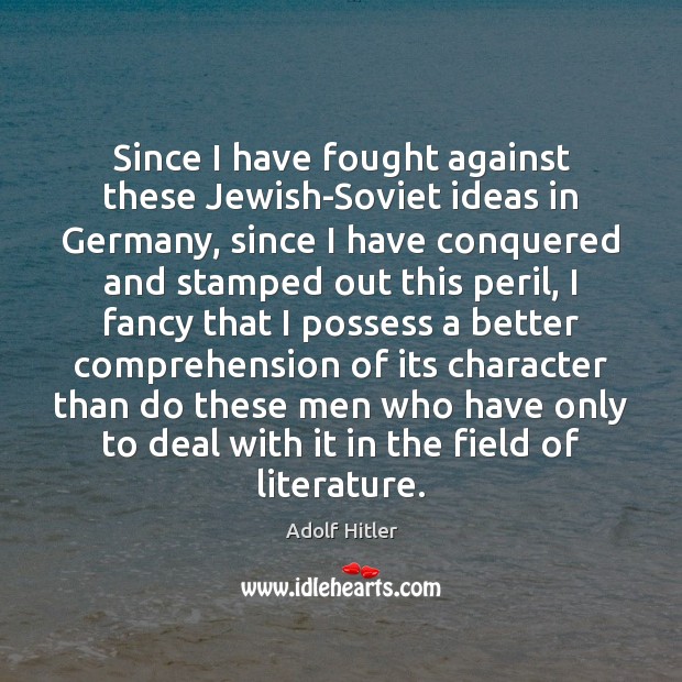 Since I have fought against these Jewish-Soviet ideas in Germany, since I Adolf Hitler Picture Quote