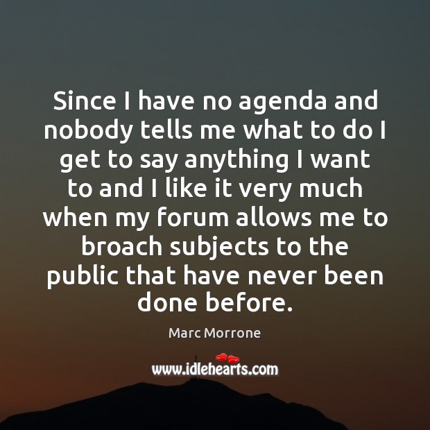 Since I have no agenda and nobody tells me what to do Marc Morrone Picture Quote