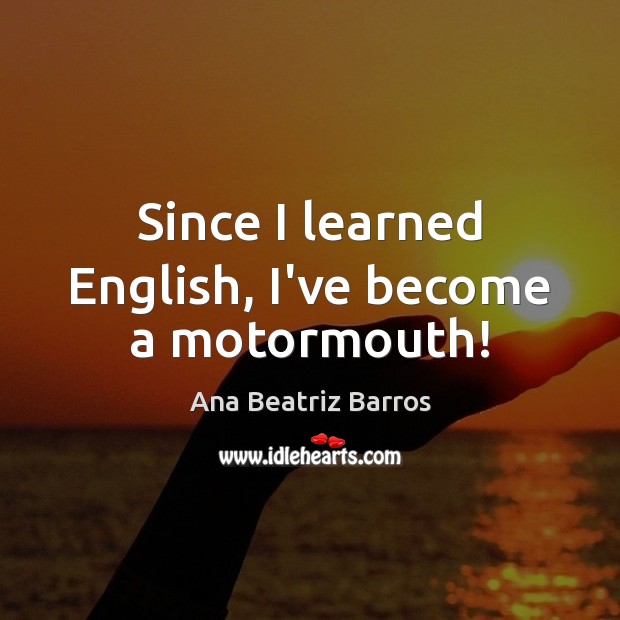 Since I learned English, I’ve become a motormouth! Ana Beatriz Barros Picture Quote