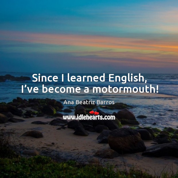 Since I learned english, I’ve become a motormouth! Ana Beatriz Barros Picture Quote