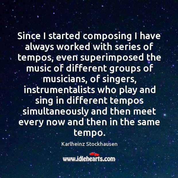 Since I started composing I have always worked with series of tempos Karlheinz Stockhausen Picture Quote