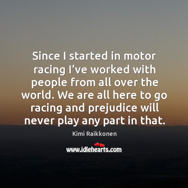 Since I started in motor racing I’ve worked with people from all over the world. Kimi Raikkonen Picture Quote