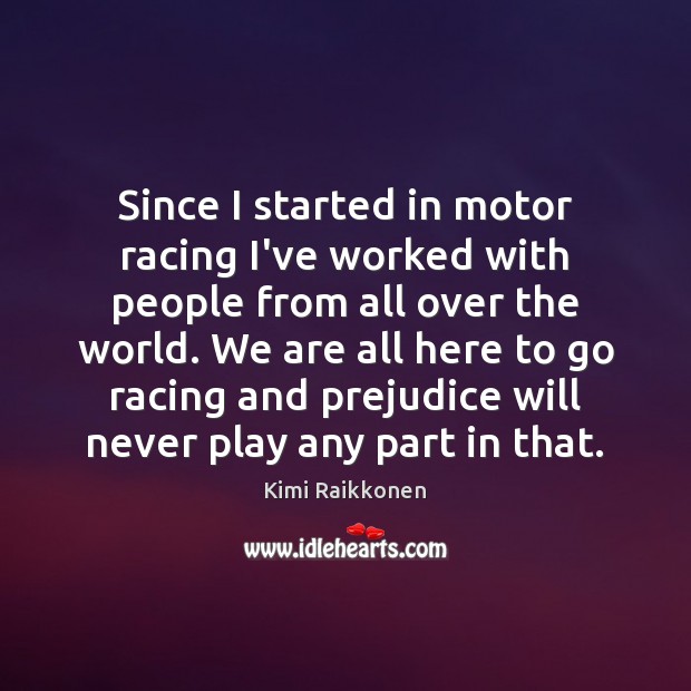 Since I started in motor racing I’ve worked with people from all Kimi Raikkonen Picture Quote