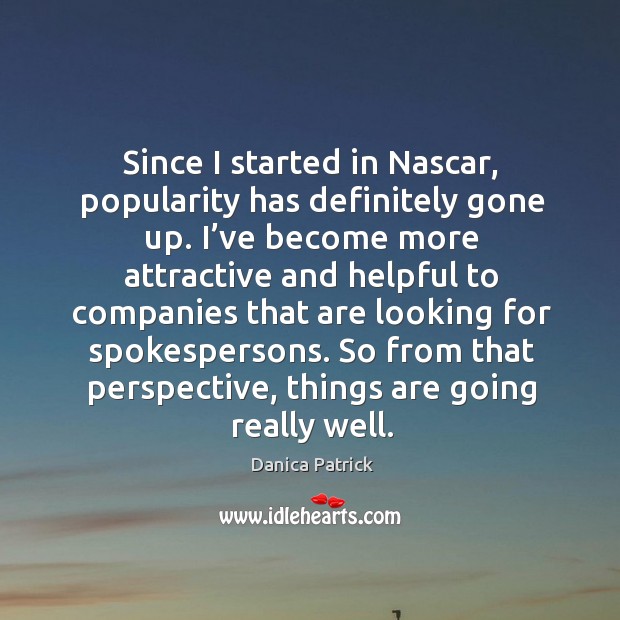 Since I started in nascar, popularity has definitely gone up. Danica Patrick Picture Quote