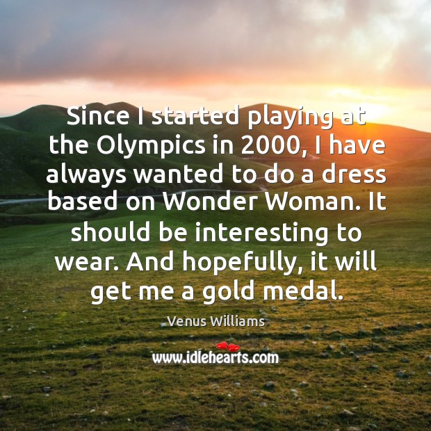Since I started playing at the Olympics in 2000, I have always wanted Venus Williams Picture Quote