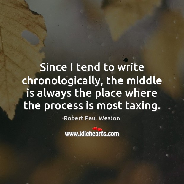 Since I tend to write chronologically, the middle is always the place Robert Paul Weston Picture Quote