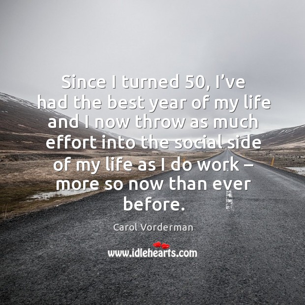 Since I turned 50, I’ve had the best year of my life and I now throw as much effort Effort Quotes Image