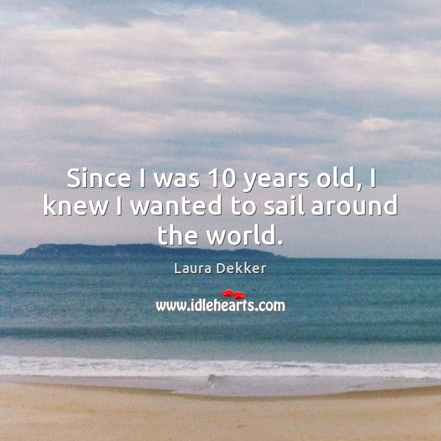 Since I was 10 years old, I knew I wanted to sail around the world. Image