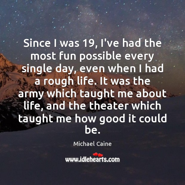 Since I was 19, I’ve had the most fun possible every single day, Michael Caine Picture Quote