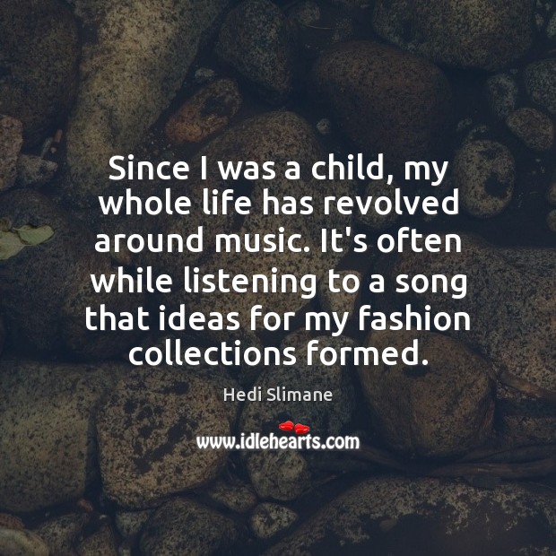 Since I was a child, my whole life has revolved around music. Hedi Slimane Picture Quote