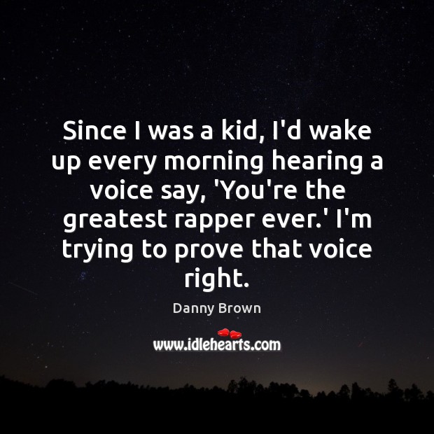 Since I was a kid, I’d wake up every morning hearing a Danny Brown Picture Quote