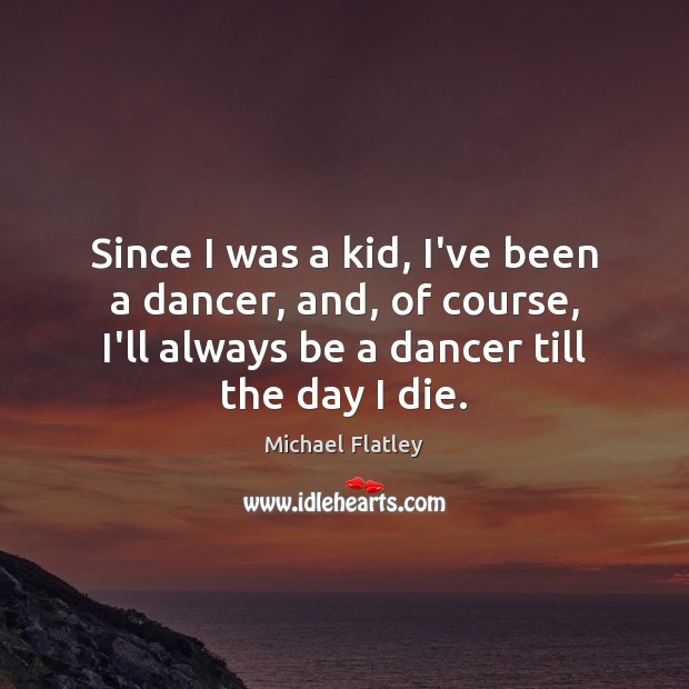 Since I was a kid, I’ve been a dancer, and, of course, Michael Flatley Picture Quote