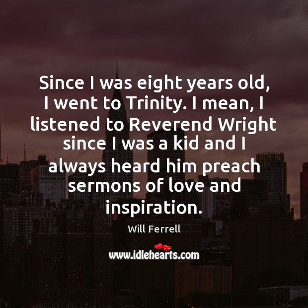 Since I was eight years old, I went to Trinity. I mean, Will Ferrell Picture Quote