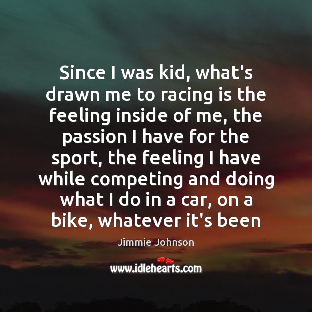Since I was kid, what’s drawn me to racing is the feeling Jimmie Johnson Picture Quote