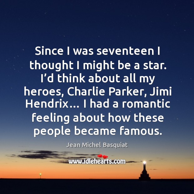 Since I was seventeen I thought I might be a star. I’d think about all my heroes, charlie parker Jean Michel Basquiat Picture Quote