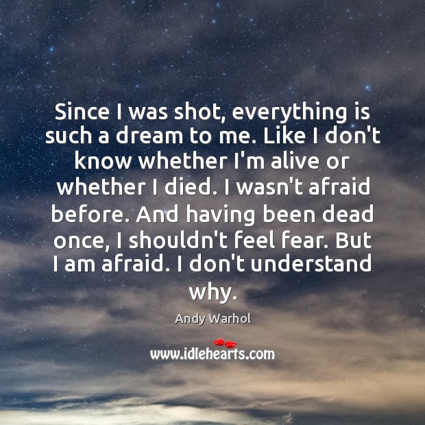 Since I was shot, everything is such a dream to me. Like Andy Warhol Picture Quote