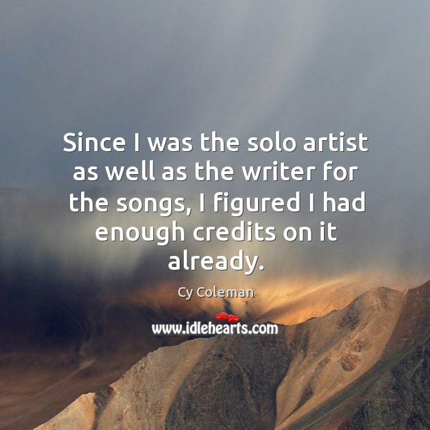 Since I was the solo artist as well as the writer for the songs, I figured I had enough credits on it already. Cy Coleman Picture Quote