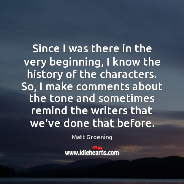 Since I was there in the very beginning, I know the history Matt Groening Picture Quote
