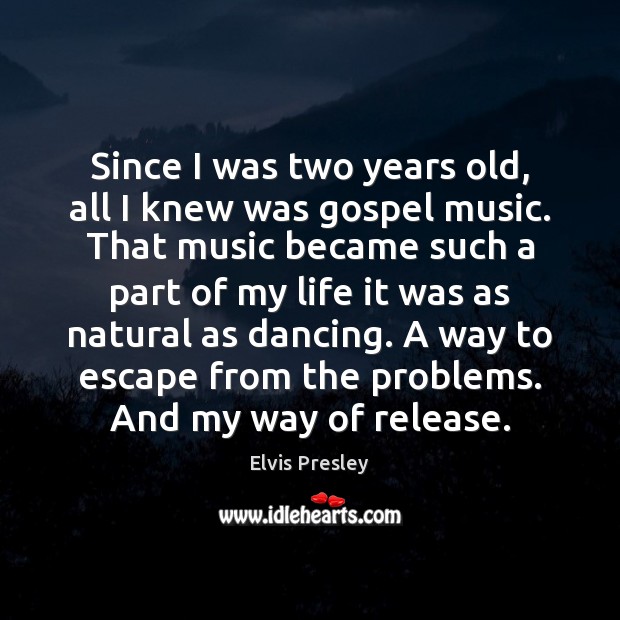Since I was two years old, all I knew was gospel music. Elvis Presley Picture Quote
