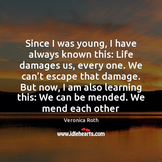 Since I was young, I have always known this: Life damages us, Veronica Roth Picture Quote
