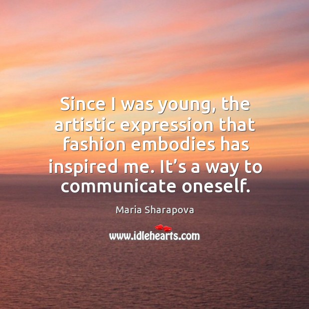 Since I was young, the artistic expression that fashion embodies has inspired me. Maria Sharapova Picture Quote