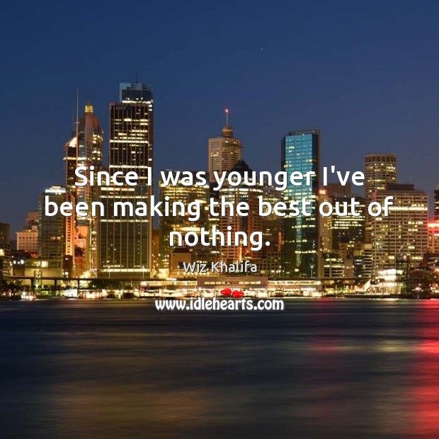 Since I was younger I’ve been making the best out of nothing. Wiz Khalifa Picture Quote