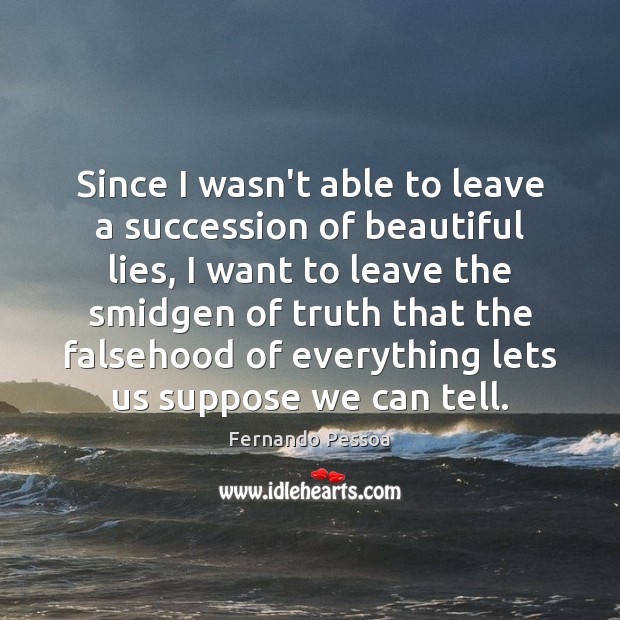 Since I wasn’t able to leave a succession of beautiful lies, I Fernando Pessoa Picture Quote