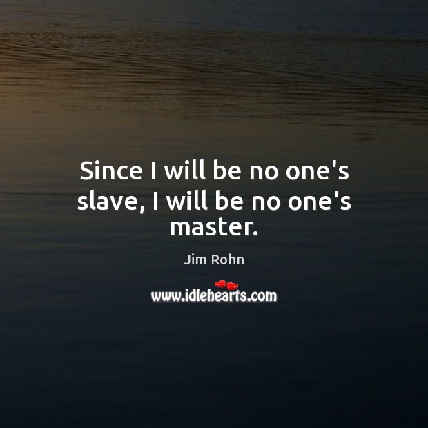 Since I will be no one’s slave, I will be no one’s master. Image