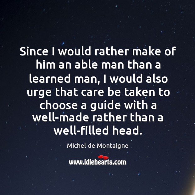Since I would rather make of him an able man than a Michel de Montaigne Picture Quote