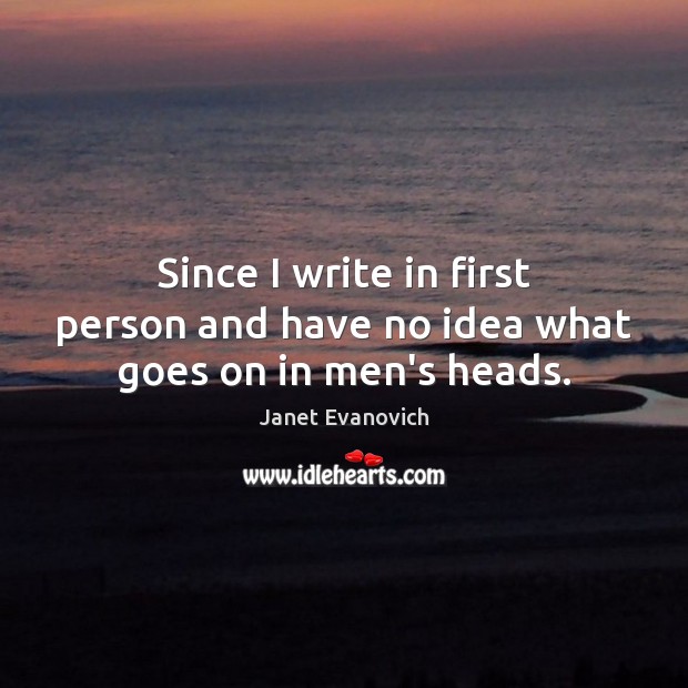 Since I write in first person and have no idea what goes on in men’s heads. Janet Evanovich Picture Quote
