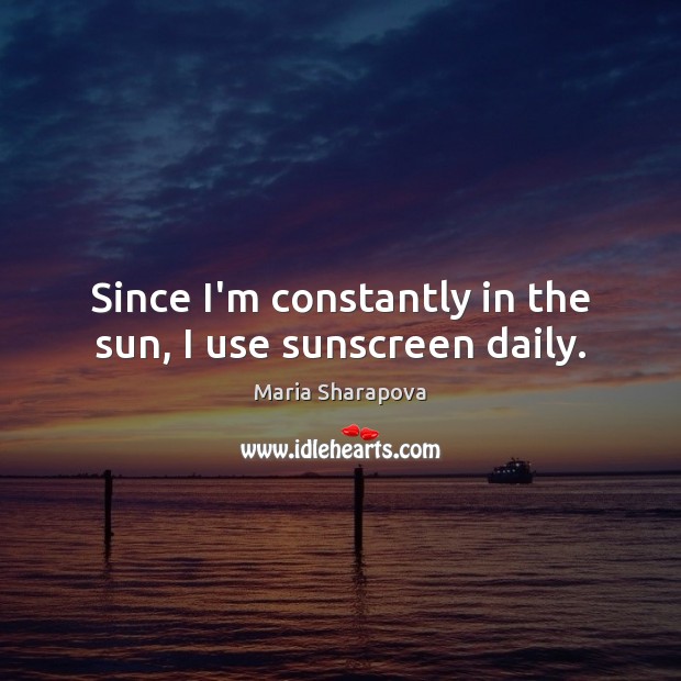 Since I’m constantly in the sun, I use sunscreen daily. Maria Sharapova Picture Quote