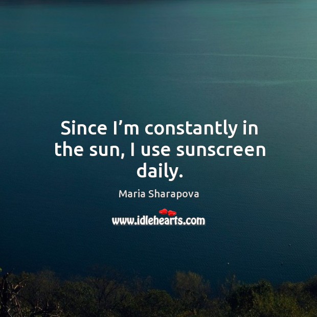 Since I’m constantly in the sun, I use sunscreen daily. Maria Sharapova Picture Quote