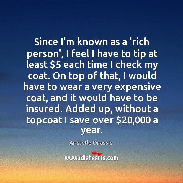 Since I’m known as a ‘rich person’, I feel I have to Aristotle Onassis. Picture Quote
