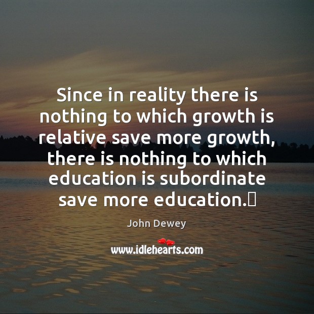 Since in reality there is nothing to which growth is relative save John Dewey Picture Quote