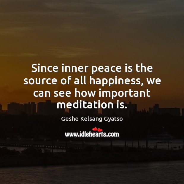 Since inner peace is the source of all happiness, we can see how important meditation is. Peace Quotes Image
