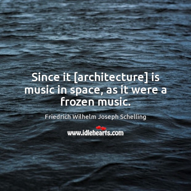 Since it [architecture] is music in space, as it were a frozen music. Friedrich Wilhelm Joseph Schelling Picture Quote