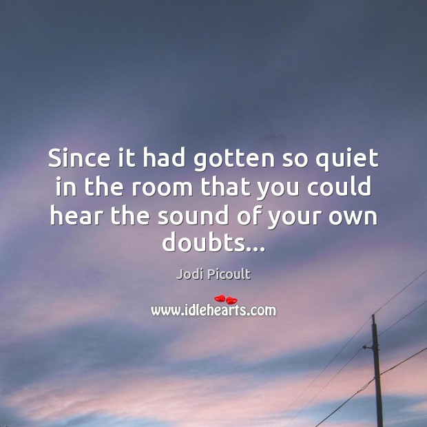 Since it had gotten so quiet in the room that you could Jodi Picoult Picture Quote