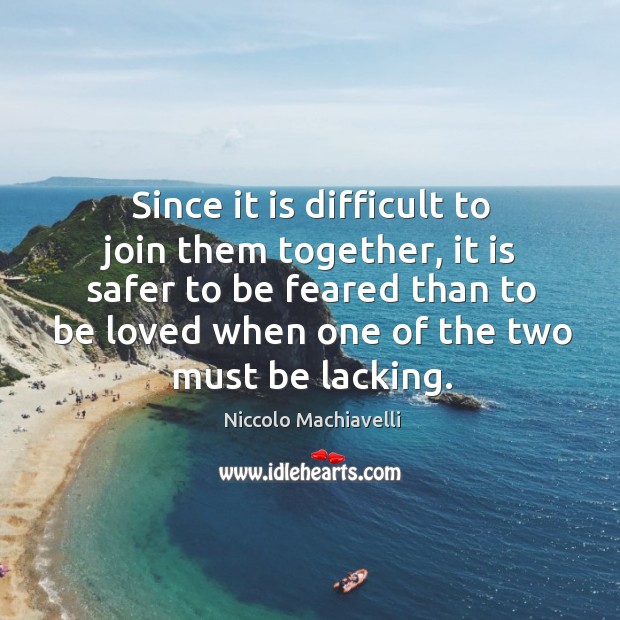 Since it is difficult to join them together, it is safer to be feared than to be loved when one of the two must be lacking. Image