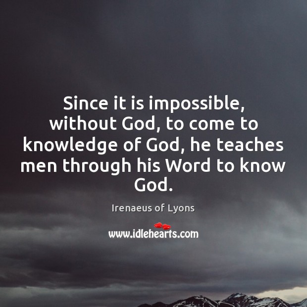 Since it is impossible, without God, to come to knowledge of God, Irenaeus of Lyons Picture Quote