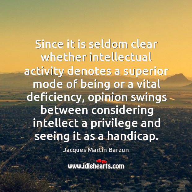 Since it is seldom clear whether intellectual activity denotes a superior mode of being or a vital deficiency Jacques Martin Barzun Picture Quote