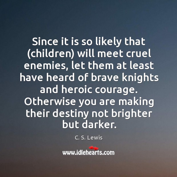 Since it is so likely that (children) will meet cruel enemies, let C. S. Lewis Picture Quote