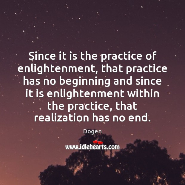 Since it is the practice of enlightenment, that practice has no beginning Dogen Picture Quote