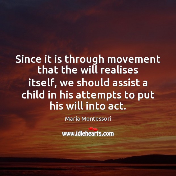 Since it is through movement that the will realises itself, we should Maria Montessori Picture Quote