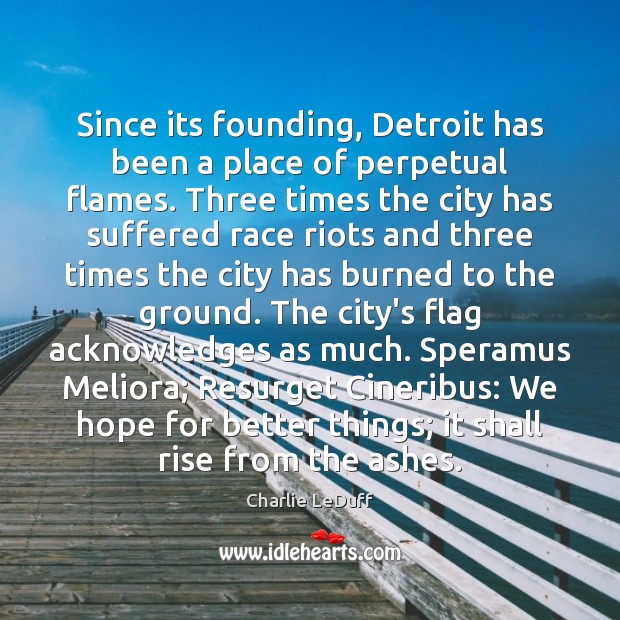 Since its founding, Detroit has been a place of perpetual flames. Three Charlie LeDuff Picture Quote