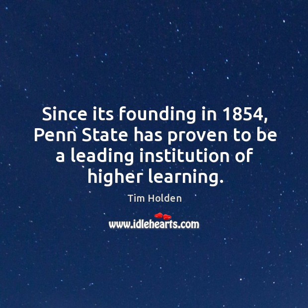 Since its founding in 1854, penn state has proven to be a leading institution of higher learning. Tim Holden Picture Quote
