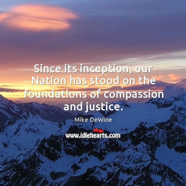 Since its inception, our nation has stood on the foundations of compassion and justice. Mike DeWine Picture Quote