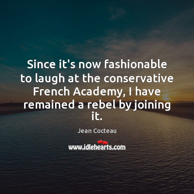 Since it’s now fashionable to laugh at the conservative French Academy, I Jean Cocteau Picture Quote