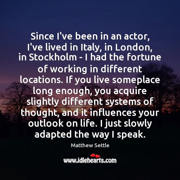 Since I’ve been in an actor, I’ve lived in Italy, in London, Matthew Settle Picture Quote