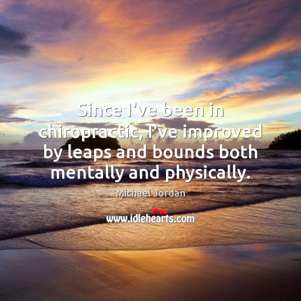 Since I’ve been in chiropractic, I’ve improved by leaps and bounds both Michael Jordan Picture Quote