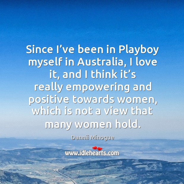 Since I’ve been in playboy myself in australia, I love it, and I think it’s really empowering and Dannii Minogue Picture Quote